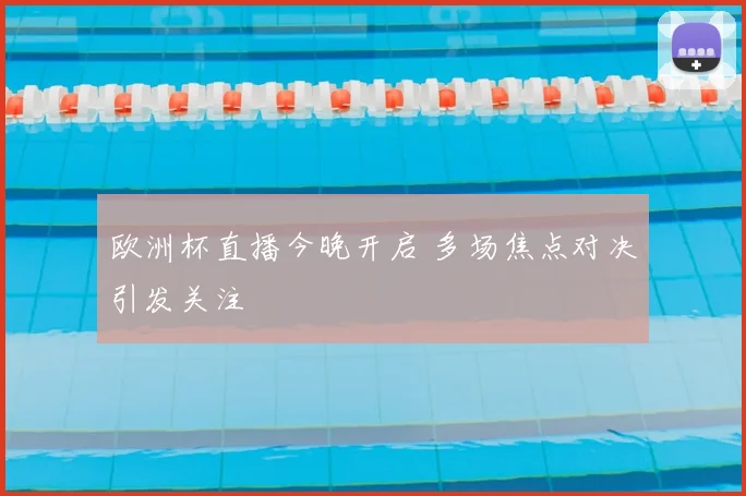 欧洲杯直播今晚开启 多场焦点对决引发关注