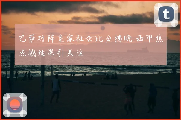 巴萨对阵皇家社会比分揭晓 西甲焦点战结果引关注