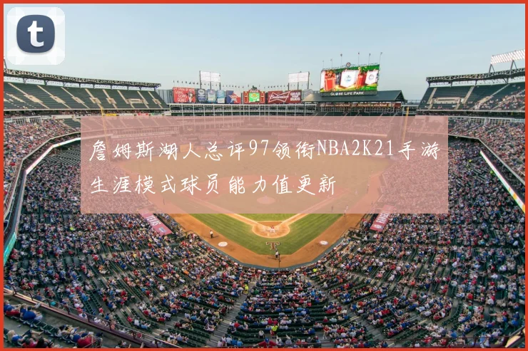 詹姆斯湖人总评97领衔NBA2K21手游生涯模式球员能力值更新