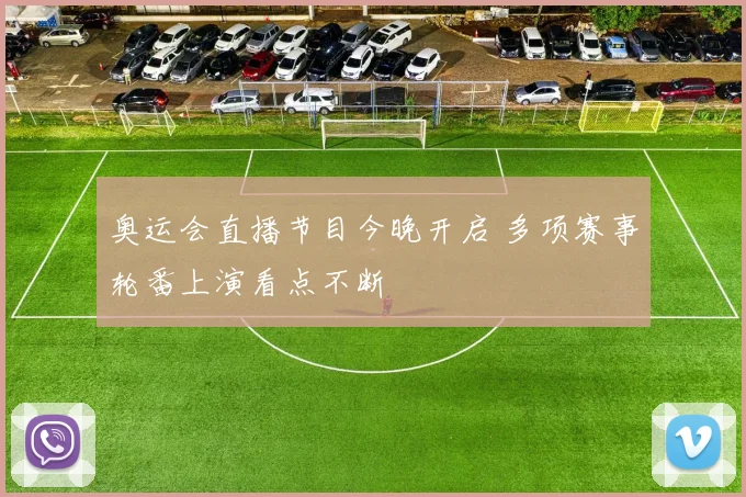 奥运会直播节目今晚开启 多项赛事轮番上演看点不断