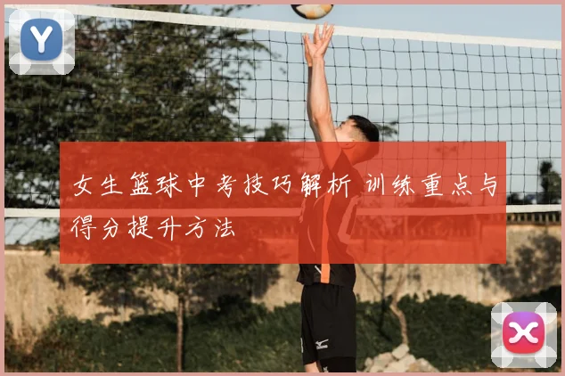 女生篮球中考技巧解析 训练重点与得分提升方法