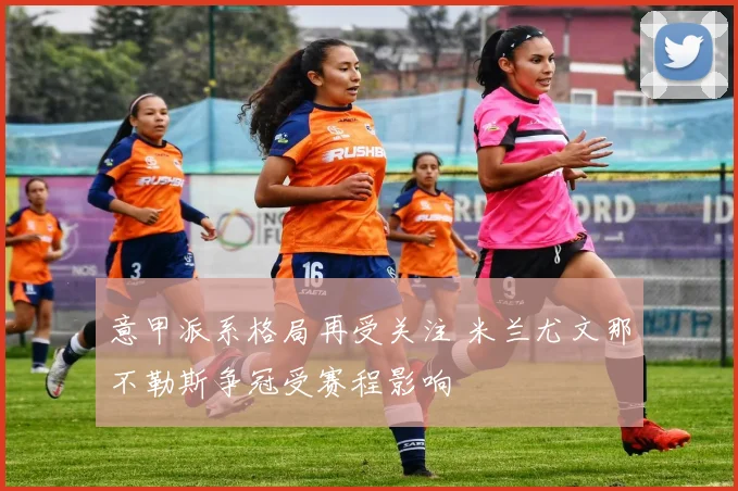 意甲派系格局再受关注 米兰尤文那不勒斯争冠受赛程影响