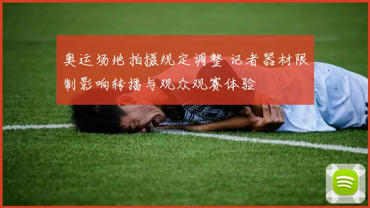 奥运场地拍摄规定调整 记者器材限制影响转播与观众观赛体验