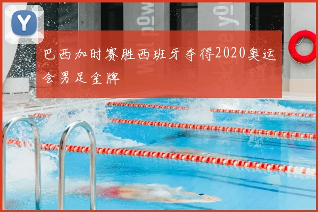 巴西加时赛胜西班牙夺得2020奥运会男足金牌