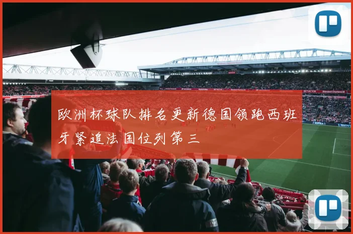 欧洲杯球队排名更新德国领跑西班牙紧追法国位列第三
