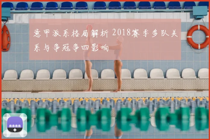 意甲派系格局解析 2018赛季多队关系与争冠争四影响