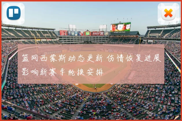 篮网西蒙斯动态更新 伤情恢复进展影响新赛季轮换安排