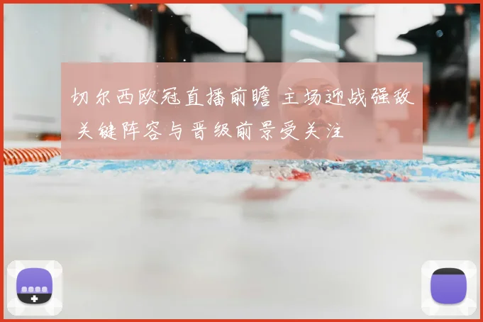切尔西欧冠直播前瞻 主场迎战强敌 关键阵容与晋级前景受关注
