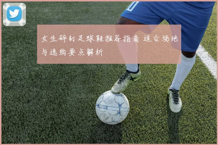 女生碎钉足球鞋推荐指南 适合场地与选购要点解析