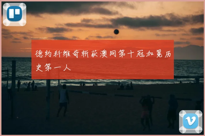 德约科维奇斩获澳网第十冠加冕历史第一人