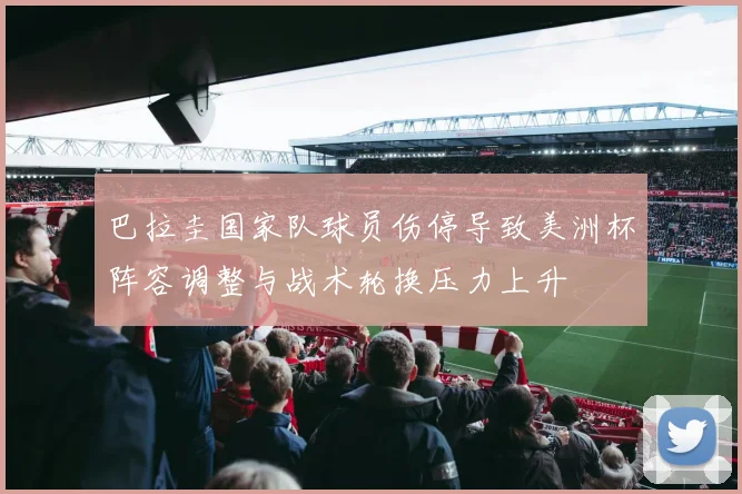 巴拉圭国家队球员伤停导致美洲杯阵容调整与战术轮换压力上升