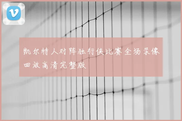 凯尔特人对阵独行侠比赛全场录像回放高清完整版