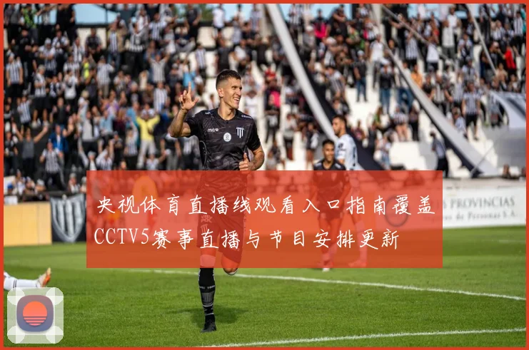 央视体育直播线观看入口指南覆盖CCTV5赛事直播与节目安排更新