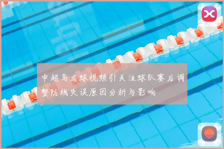 中超乌龙球视频引关注球队赛后调整防线失误原因分析与影响