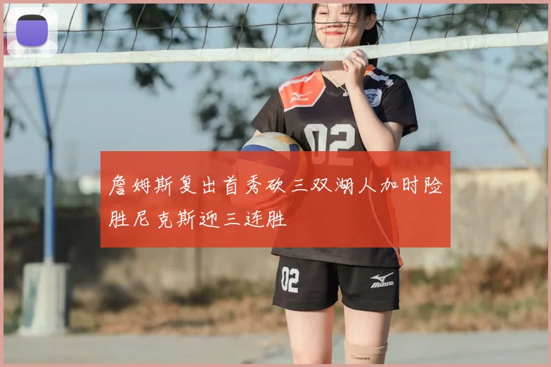 詹姆斯复出首秀砍三双湖人加时险胜尼克斯迎三连胜