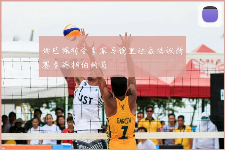 姆巴佩转会皇家马德里达成协议新赛季亮相伯纳乌