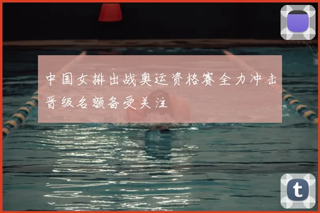 中国女排出战奥运资格赛全力冲击晋级名额备受关注