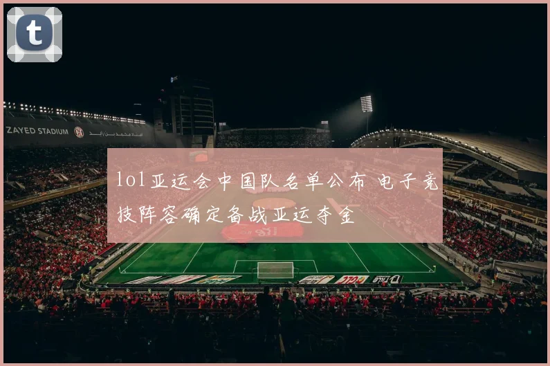lol亚运会中国队名单公布 电子竞技阵容确定备战亚运夺金