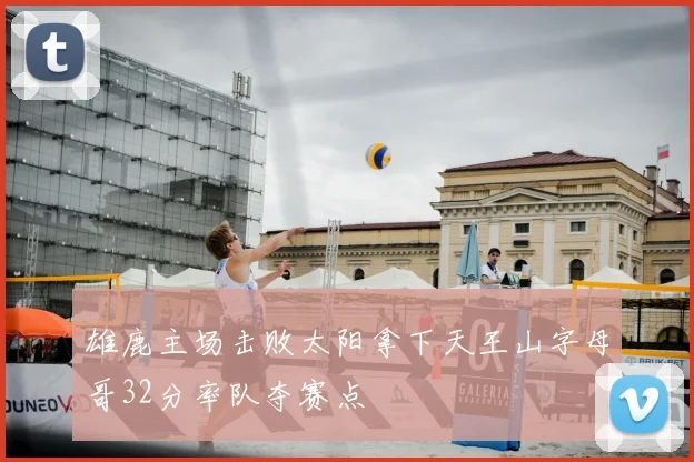 雄鹿主场击败太阳拿下天王山字母哥32分率队夺赛点