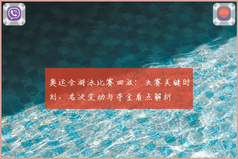 奥运会游泳比赛回放：决赛关键时刻、名次变动与夺金看点解析