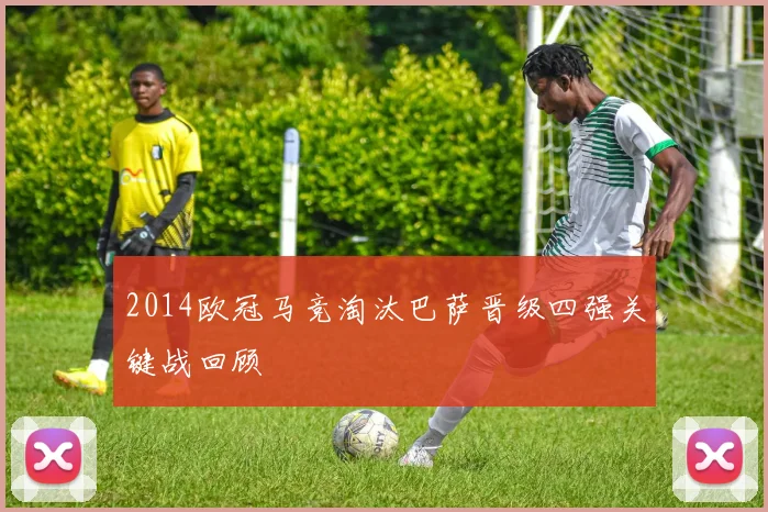 2014欧冠马竞淘汰巴萨晋级四强关键战回顾