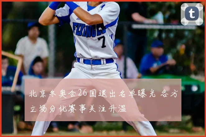 北京冬奥会26国退出名单曝光 各方立场分化赛事关注升温