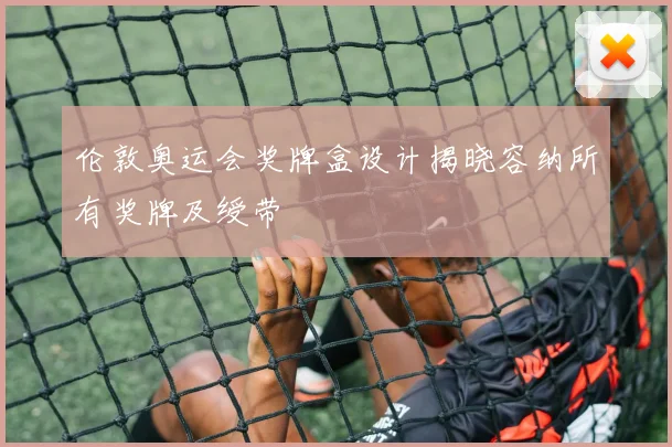 伦敦奥运会奖牌盒设计揭晓容纳所有奖牌及绶带