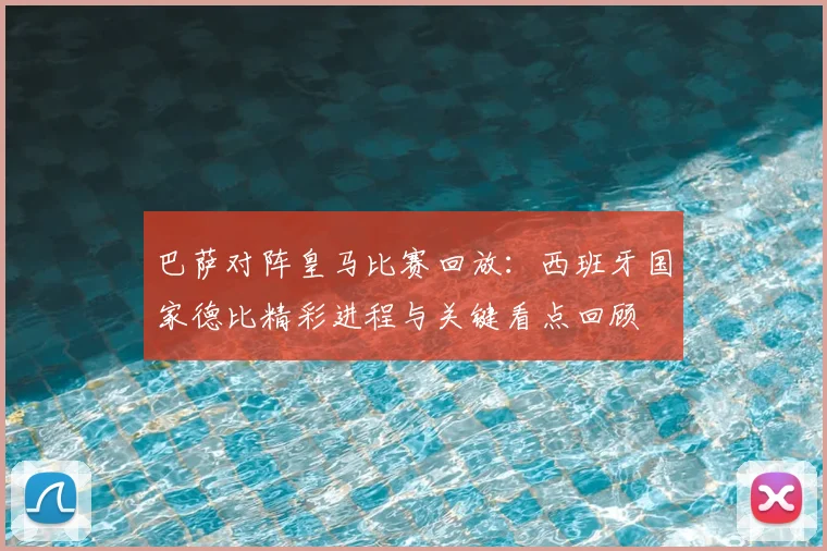 巴萨对阵皇马比赛回放：西班牙国家德比精彩进程与关键看点回顾