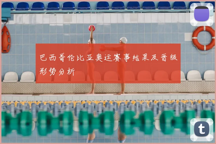 巴西哥伦比亚奥运赛事结果及晋级形势分析