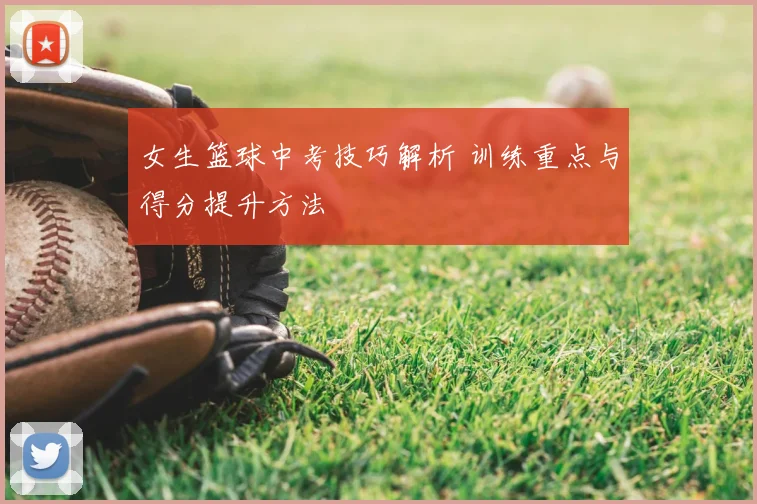 女生篮球中考技巧解析 训练重点与得分提升方法