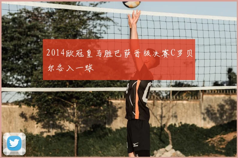 2014欧冠皇马胜巴萨晋级决赛C罗贝尔各入一球