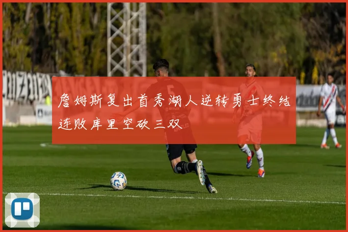 詹姆斯复出首秀湖人逆转勇士终结连败库里空砍三双