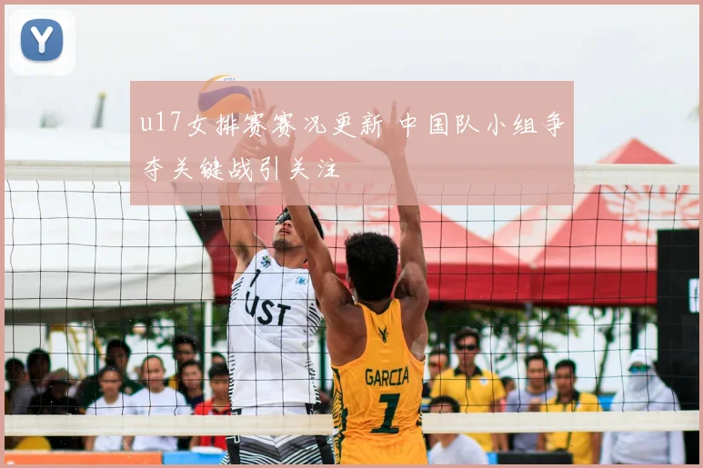 u17女排赛赛况更新 中国队小组争夺关键战引关注