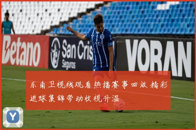 东南卫视线观看热播赛事回放 精彩进球集锦带动收视升温