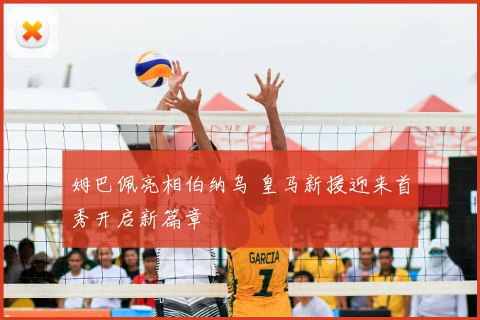 姆巴佩亮相伯纳乌 皇马新援迎来首秀开启新篇章