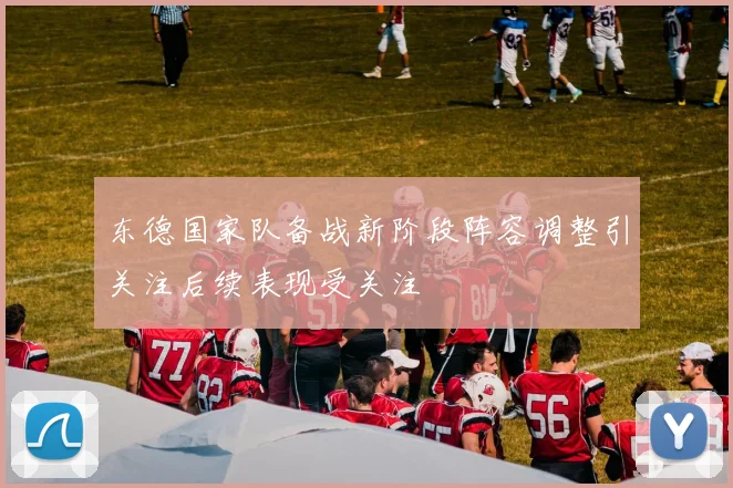 东德国家队备战新阶段阵容调整引关注后续表现受关注