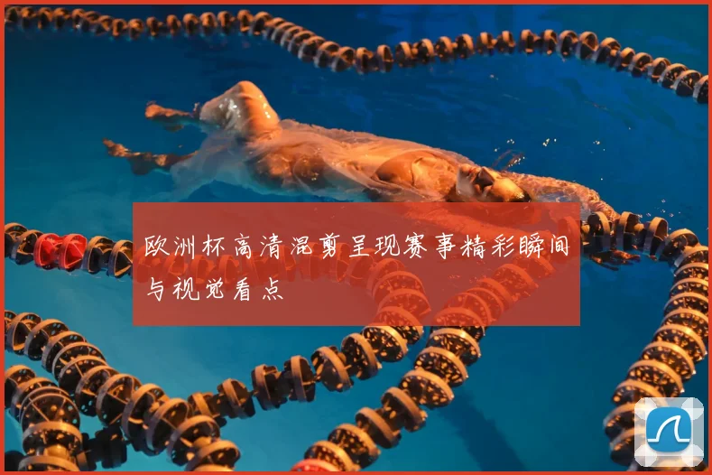 欧洲杯高清混剪呈现赛事精彩瞬间与视觉看点