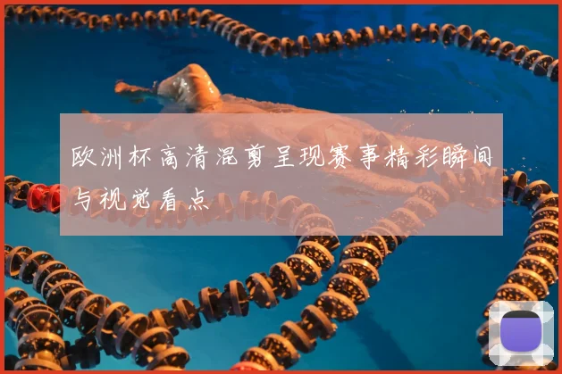 欧洲杯高清混剪呈现赛事精彩瞬间与视觉看点