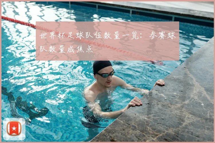世界杯足球队伍数量一览：参赛球队数量成焦点