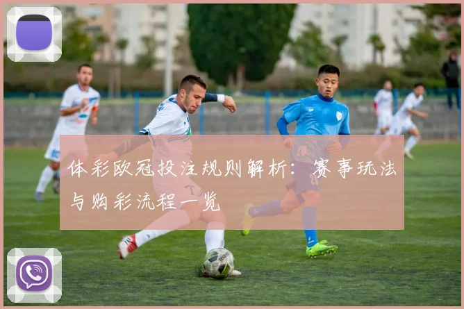 体彩欧冠投注规则解析：赛事玩法与购彩流程一览
