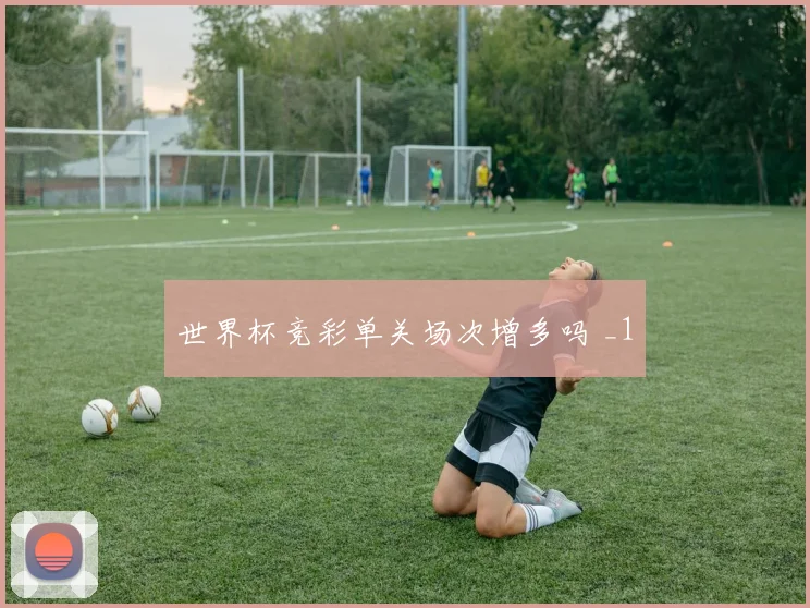 世界杯竞彩单关场次增多吗 _1