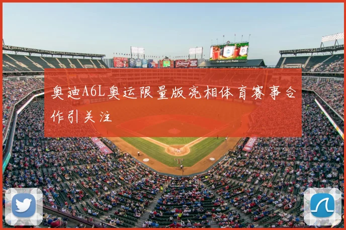 奥迪A6L奥运限量版亮相体育赛事合作引关注